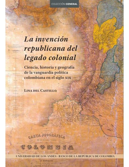 La invención republicana del legado colonial. Ciencia, historia y geografía de la vanguardia política colombiana en el siglo XIX