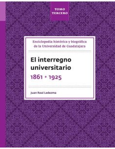 Enciclopedia histórica y biográfica de la Universidad de Guadalajara. Tomo Tercero:El interregno universitario 1861-1925