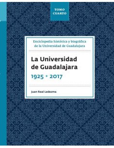 Enciclopedia histórica y biográfica de la Universidad de Guadalajara. Tomo Cuarto.:La Universidad de Guadalajara 1925-2017